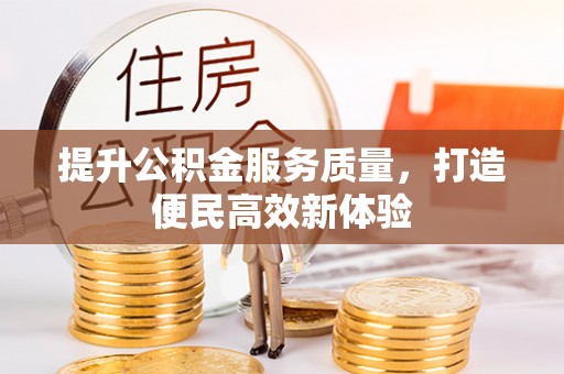 三明提升公积金服务质量，打造便民高效新体验