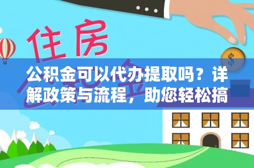 三明公积金可以代办提取吗？详解政策与流程，助您轻松搞定！