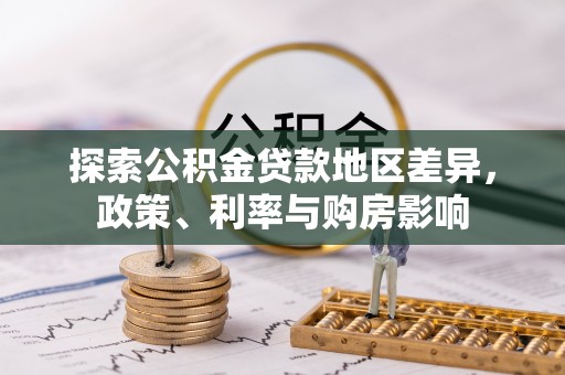 三明探索公积金贷款地区差异，政策、利率与购房影响