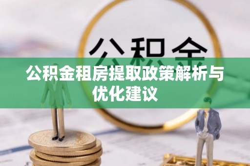 三明公积金租房提取政策解析与优化建议