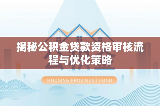 三明揭秘公积金贷款资格审核流程与优化策略