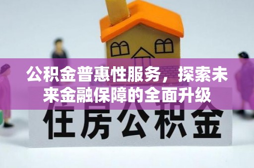 三明公积金普惠性服务，探索未来金融保障的全面升级