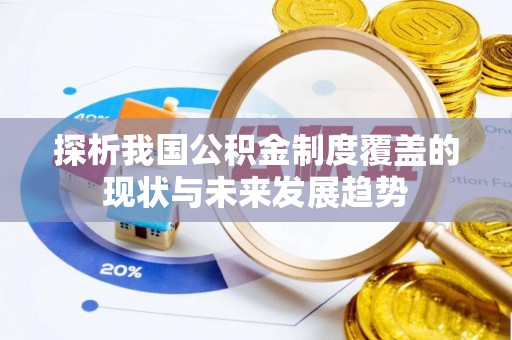 三明探析我国公积金制度覆盖的现状与未来发展趋势