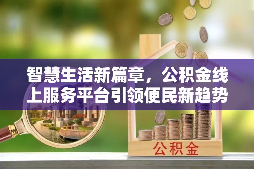 三明智慧生活新篇章，公积金线上服务平台引领便民新趋势