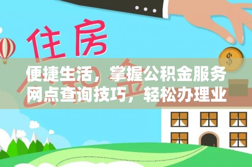 三明便捷生活，掌握公积金服务网点查询技巧，轻松办理业务