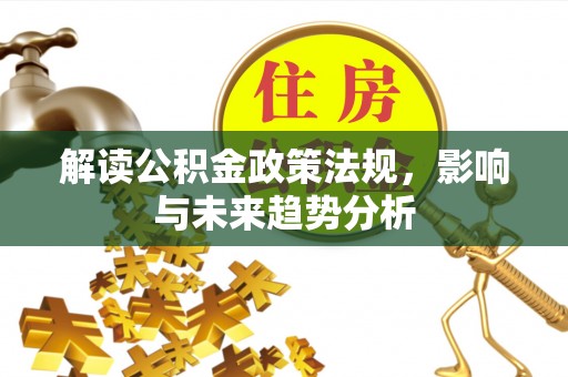 三明解读公积金政策法规，影响与未来趋势分析