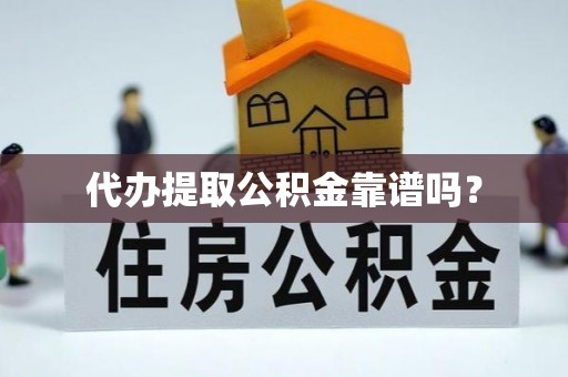 三明代办提取公积金靠谱吗？