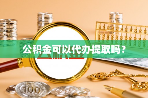 三明公积金可以代办提取吗？
