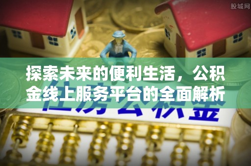 三明探索未来的便利生活，公积金线上服务平台的全面解析