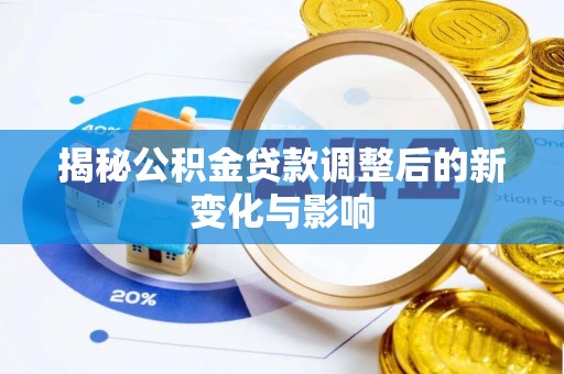 三明揭秘公积金贷款调整后的新变化与影响