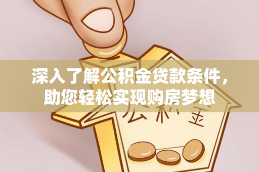 三明深入了解公积金贷款条件，助您轻松实现购房梦想