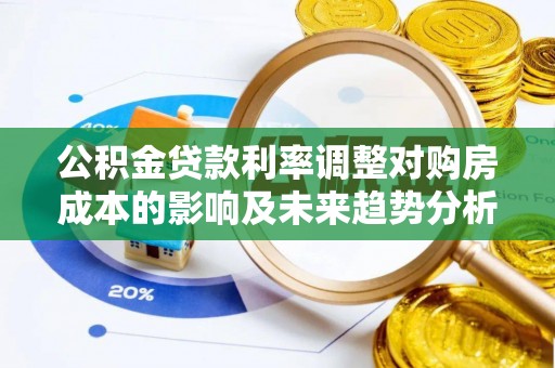 三明公积金贷款利率调整对购房成本的影响及未来趋势分析