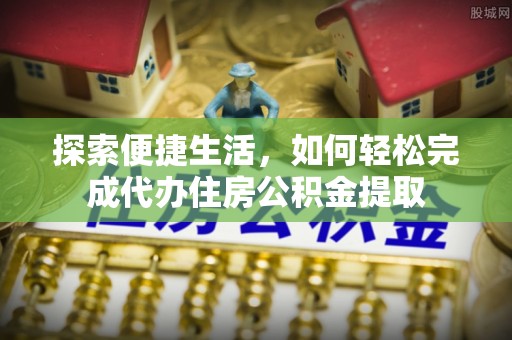 三明探索便捷生活，如何轻松完成代办住房公积金提取