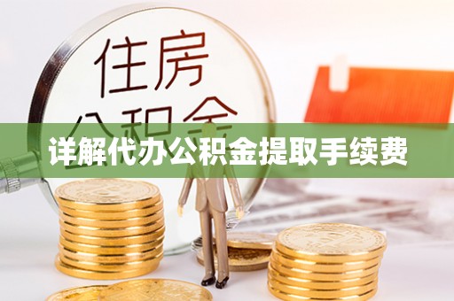 三明详解代办公积金提取手续费