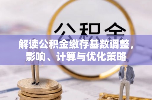 三明解读公积金缴存基数调整，影响、计算与优化策略