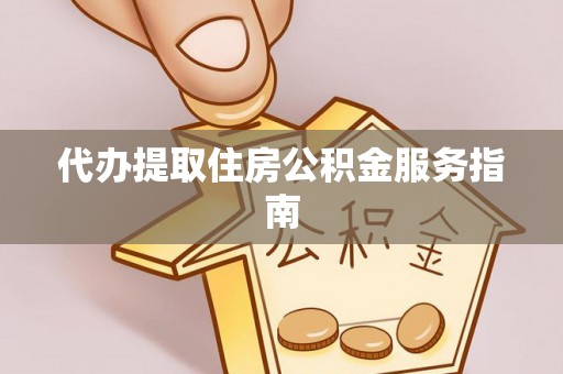 三明代办提取住房公积金服务指南