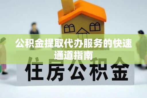 三明公积金提取代办服务的快速通道指南