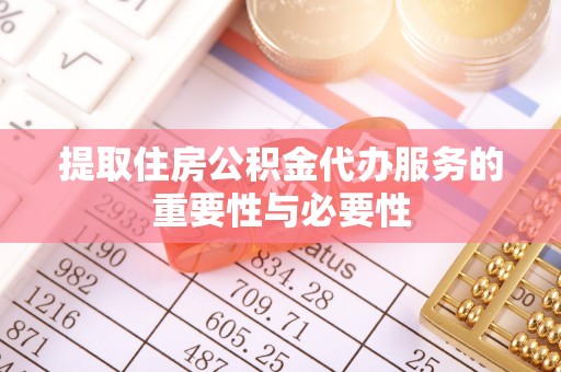三明提取住房公积金代办服务的重要性与必要性