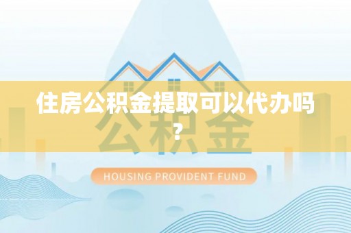 三明住房公积金提取可以代办吗？