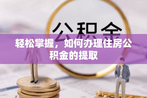 三明轻松掌握，如何办理住房公积金的提取