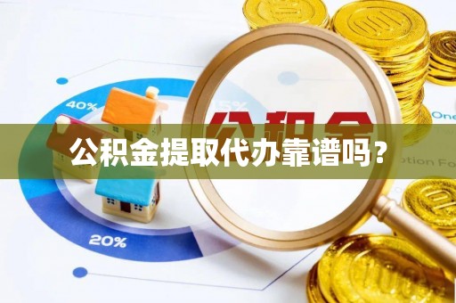三明公积金提取代办靠谱吗？