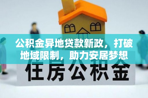 三明公积金异地贷款新政，打破地域限制，助力安居梦想