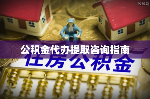三明公积金代办提取咨询指南