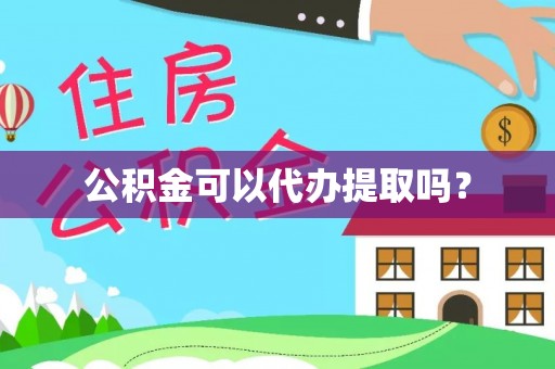 三明公积金可以代办提取吗？