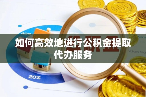 三明如何高效地进行公积金提取代办服务