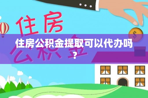 三明住房公积金提取可以代办吗？