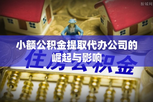 三明小额公积金提取代办公司的崛起与影响