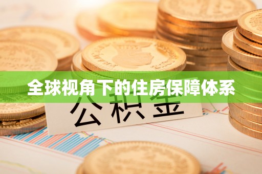 三明全球视角下的住房保障体系