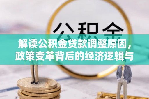 三明解读公积金贷款调整原因，政策变革背后的经济逻辑与民生影响