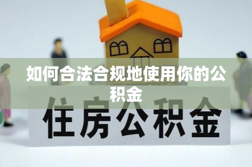 三明如何合法合规地使用你的公积金
