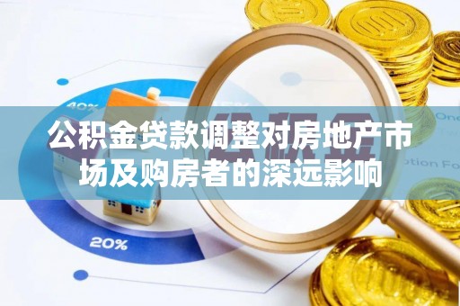 三明公积金贷款调整对房地产市场及购房者的深远影响